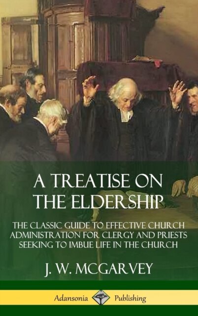 A Treatise on the Eldership: The Classic Guide to Effective Church  Administration for Clergy and Priests Seeking to Imbue Life in the Church (Hardcover)