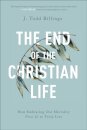 The End of the Christian Life – How Embracing Our Mortality Frees Us to Truly Live