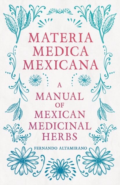 Materia Medica Mexicana - A Manual Of Mexican Medicinal Herbs