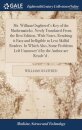 Mr. William Oughtred's Key of the Mathematicks. Newly Translated From the Best Edition, With Notes, Rendring it Easy and Itelligible to Less Skilful Readers. In Which Also, Some Problems Left Unanswer'd by the Author are Resolv'd .