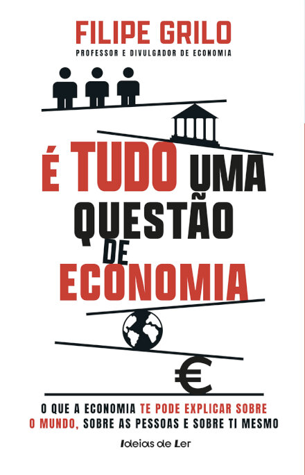 É tudo uma questão de Economia - O que a Economia te pode explicar sobre o mundo, sobre as pessoas e sobre ti mesmo