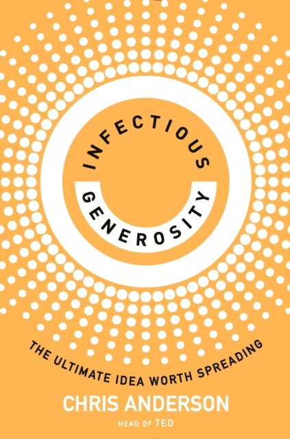 Infectious Generosity : The Ultimate Idea Worth Spreading