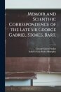 Memoir and Scientific Correspondence of the Late Sir George Gabriel Stokes, Bart.