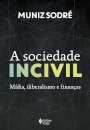 A Sociedade Incivil: Mídia, Iliberalismo E Finanças
