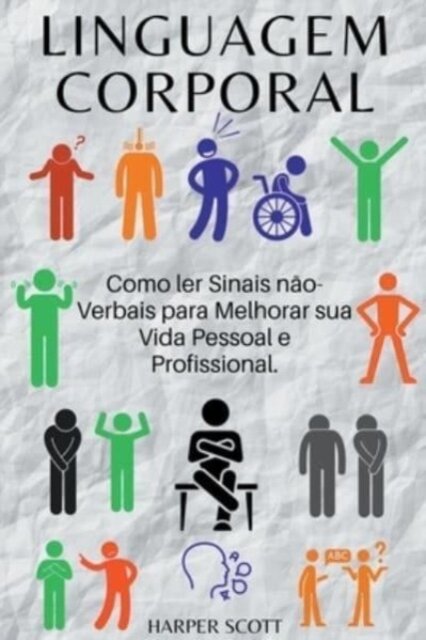 Linguagem Corporal Como ler Sinais n?o-Verbais para Melhorar sua Vida Pessoal e Profissional.
