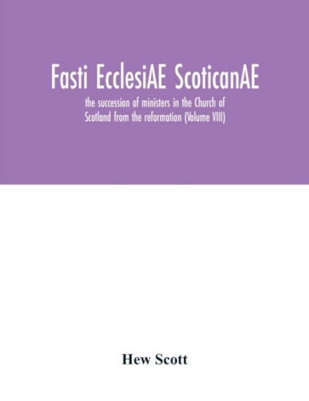 Fasti ecclesiAE scoticanAE; the succession of ministers in the Church of Scotland from the reformation (Volume VIII)