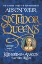 Six Tudor Queens: Katherine of Aragon, The True Queen : Six Tudor Queens 1