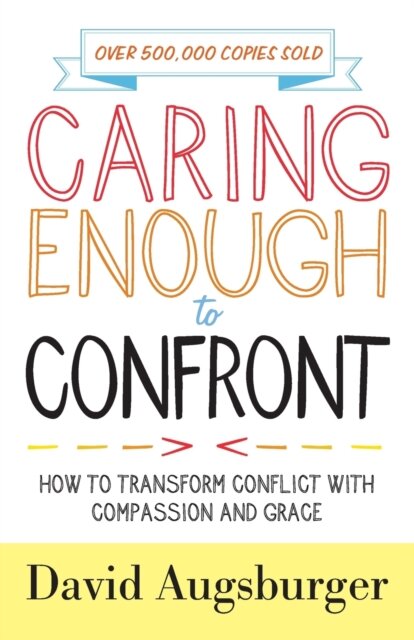 Caring Enough to Confront – How to Transform Conflict with Compassion and Grace