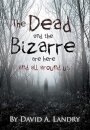 The Dead and the Bizarre are here and all around us