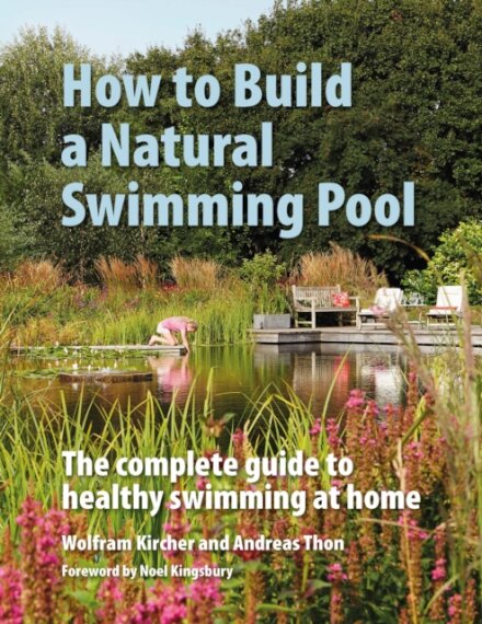 How to Build a Natural Swimming Pool : The Complete Guide to Healthy Swimming at Home
