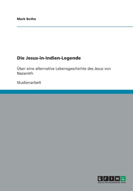 Die Jesus-in-Indien-Legende. Uber eine alternative Lebensgeschichte des Jesus von Nazareth