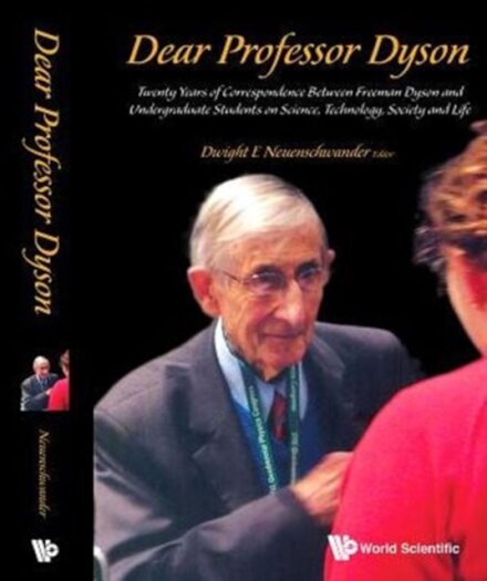 Dear Professor Dyson: Twenty Years Of Correspondence Between Freeman Dyson And Undergraduate Students On Science, Technology, Society And Life