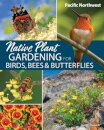 Native Plant Gardening for Birds, Bees & Butterflies: Pacific Northwest