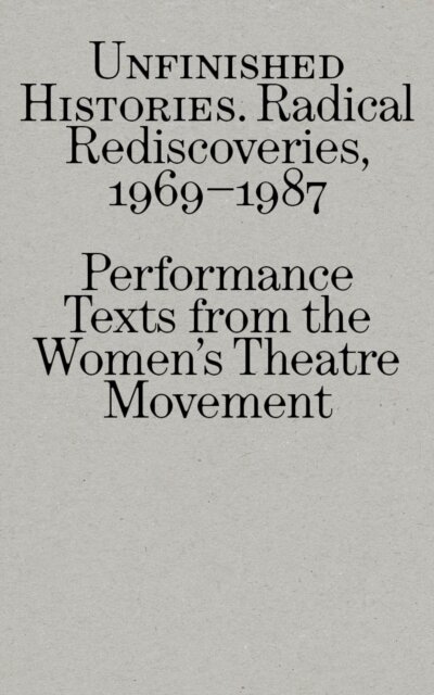 Radical Rediscoveries: Performance Texts from the Women’s Theatre Movement 1969-1987