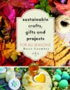 Sustainable Crafts, Gifts and Projects for All Seasons