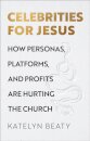 Celebrities for Jesus – How Personas, Platforms, and Profits Are Hurting the Church