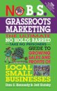 No B.S. Grassroots Marketing: Ultimate No Holds Barred Take No Prisoners Guide to Growing Sales and Profits of Local Small Businesses