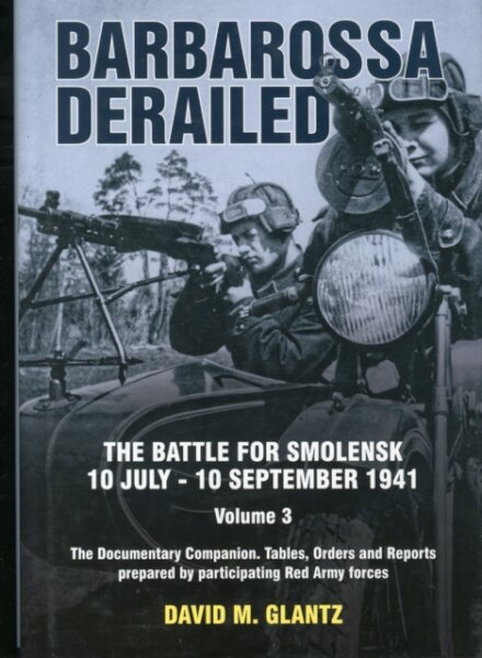 Barbarossa Derailed: The Battle for Smolensk 10 July-10 September 1941