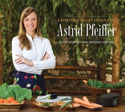 A Cozinha Vegetariana Da Astrid Pfeiffer: Receitas Veganas