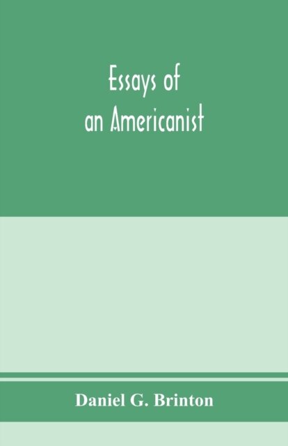 Essays of an Americanist. I. Ethnologic and archaeologic. II. Mythology and folk lore. III. Graphic systems and literature. IV. Linguistic